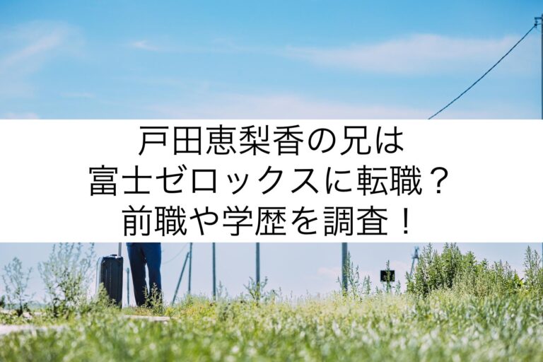 戸田恵梨香の兄は富士ゼロックスに転職？前職や学歴を調査！