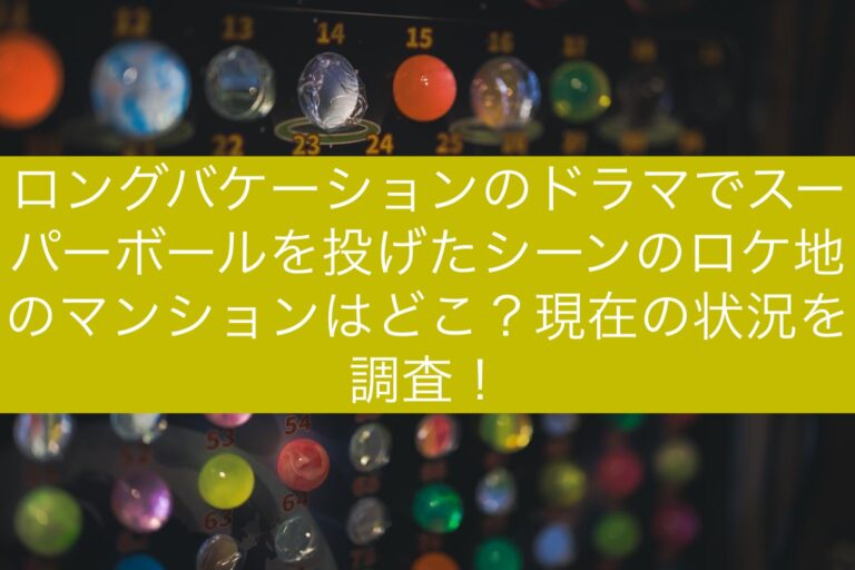 ロングバケーションのドラマでスーパーボールを投げたシーンのロケ地のマンションはどこ？現在の状況を調査！