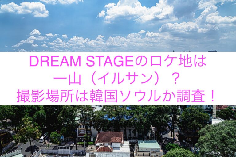 DREAM STAGEのロケ地は一山（イルサン）？撮影場所は韓国ソウルか調査！